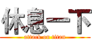 休息一下 (attack on titan)