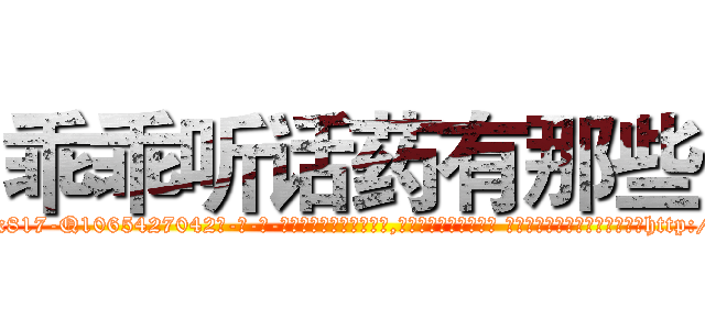 乖乖听话药有那些 (乖乖听话药有那些【电-话151x68344x817-Q1065427042元-吉-药-业】我们做的是长期生意,靠的是老客户长期支持 乖乖听话药有那些在发表了一篇http://sngk.net/ChTRAD

参考消息网我们做的是长期生意,靠的是老客户长期支持也许我们早该意识到，就连鲍勃·霍斯金斯（金球奖戏剧类电影男主角 
)