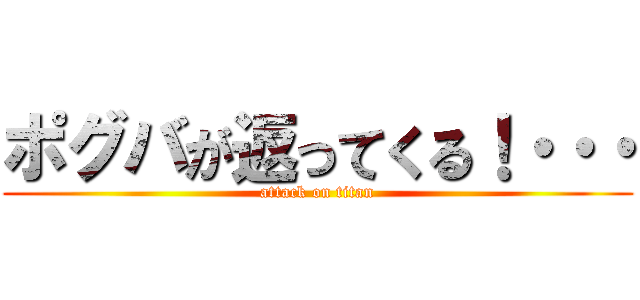 ポグバが返ってくる！・・・ (attack on titan)