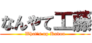 なんやて工藤 (What's up Kudou)