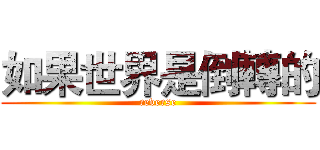 如果世界是倒轉的 (reverse)