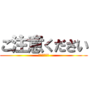 ご注意ください (よろしくね。)