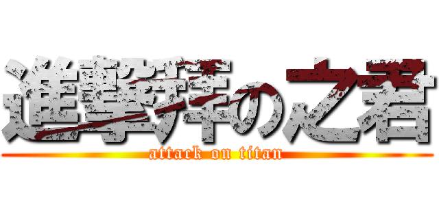 進撃拜の之君 (attack on titan)
