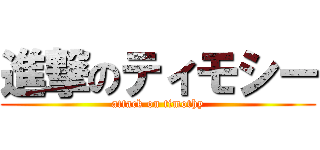 進撃のティモシー (attack on timothy)