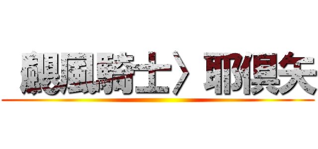 〈颶風騎士〉耶倶矢 ()