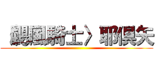 〈颶風騎士〉耶倶矢 ()