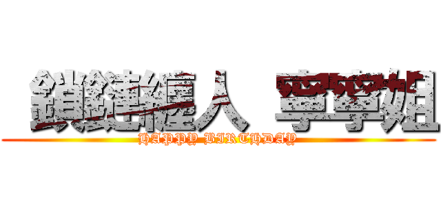  鎖鏈纏人 寧寧姐 (HAPPY BIRTHDAY)