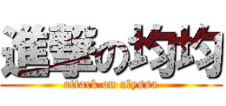 進撃の均均 (attack on alyssa)