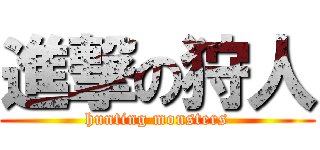 進撃の狩人 (hunting monsters)