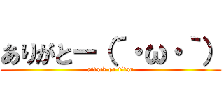 ありがとー（´・ω・｀） (attack on titan)