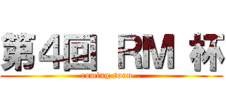 第４回 ＲＭ 杯 (coming soon…)