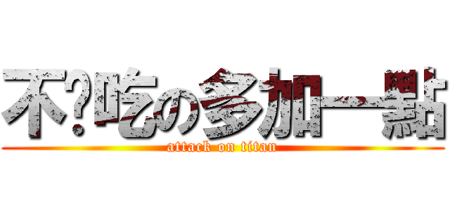 不夠吃の多加一點 (attack on titan)