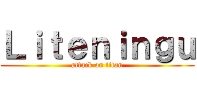 Ｌｉｔｅｎｉｎｇｕ (attack on titan)