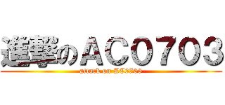 進撃のＡＣ０７０３ (attack on AC0703)