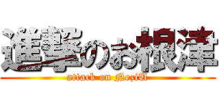 進撃のお根津 (attack on NeziU)