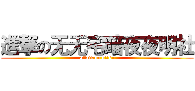 進撃の无无宅暗夜夜明社 (attack on otaku)