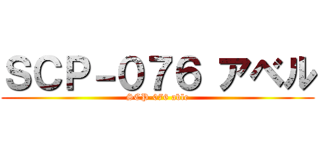 ＳＣＰ－０７６ アベル (SCP-076 able)