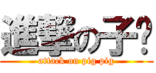 進撃の子姍 (attack on pig pig)