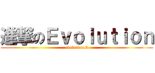 進撃のＥｖｏｌｕｔｉｏｎ (evolution.3)