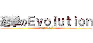 進撃のＥｖｏｌｕｔｉｏｎ (evolution.3)