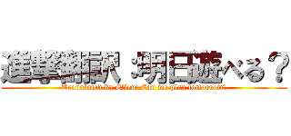 進撃翻訳：明日遊べる？ (Translated by Ellen: Can we play tomorrow?)