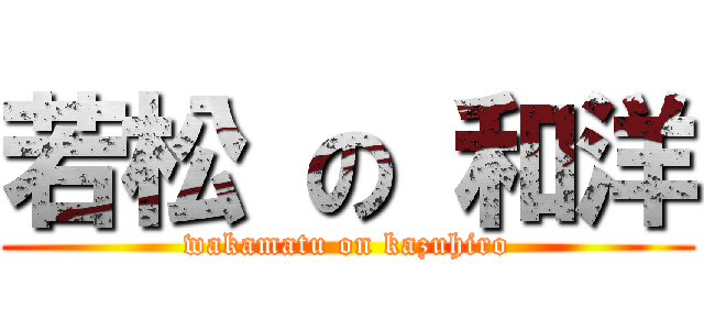 若松 の 和洋 (wakamatu on kazuhiro)