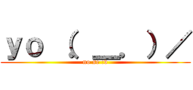 ｙｏ （．＿．）／ (no se :v)