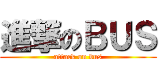 進撃のＢＵＳ (attack on bus)