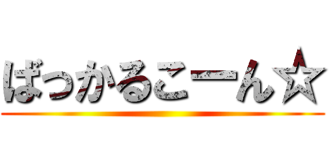 ばっかるこーん☆ ()