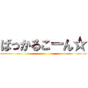 ばっかるこーん☆ ()