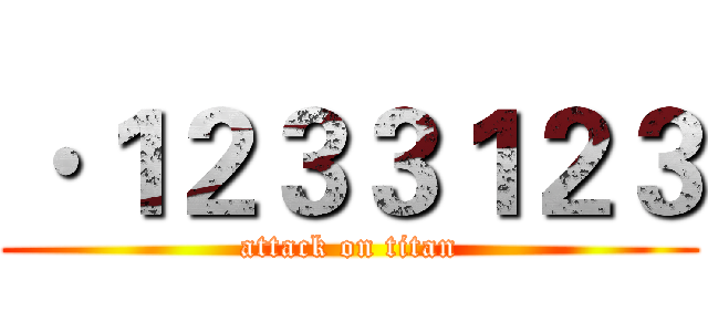 ·１２３３１２３ (attack on titan)
