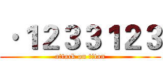 ·１２３３１２３ (attack on titan)