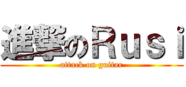 進撃のＲｕｓｉ (attack on guitar)