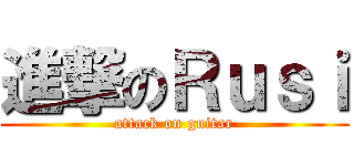 進撃のＲｕｓｉ (attack on guitar)