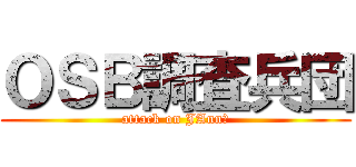 ＯＳＢ調査兵団 (attack on JAnn↑)