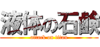 液体の石鹸 (attack on titan)