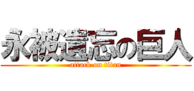 永被遺忘の巨人 (attack on titan)