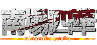 南場四華 (minamiba yonka)