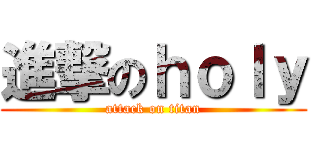 進撃のｈｏｌｙ (attack on titan)