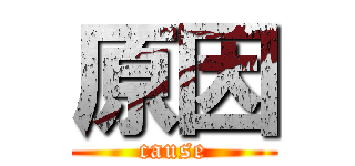 原因 (cause)