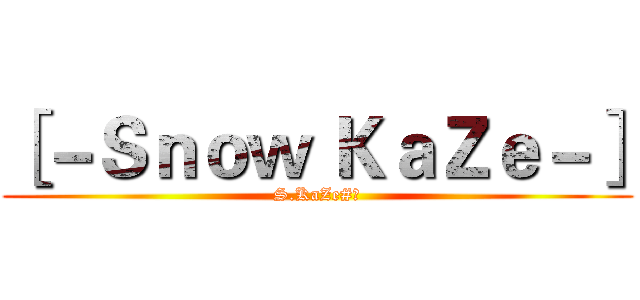 ［－Ｓｎｏｗ ＫａＺｅ－］ (S.KaZe#?)