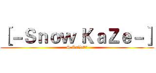 ［－Ｓｎｏｗ ＫａＺｅ－］ (S.KaZe#?)