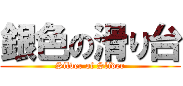 銀色の滑り台 (Silver of Slider)