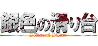銀色の滑り台 (Silver of Slider)