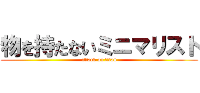 物を持たないミニマリスト (attack on titan)