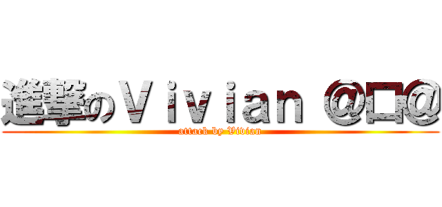 進撃のＶｉｖｉａｎ ＠口＠ (attack by Vivian)