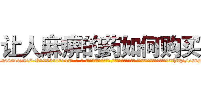 让人麻痹的药如何购买 (让人麻痹的药如何购买【电-话151x68344x817-Q1065427042元-吉-药-业】我们做的是长期生意,靠的是老客户长期支持 让人麻痹的药如何购买在发表了一篇http://sngk.net/VQXefS

参考消息网我们做的是长期生意,靠的是老客户长期支持也许我们早该意识到，就连鲍勃·霍斯金斯（金球奖戏剧类电影男主角 
)