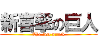 新喜撃の巨人 (The last attack)