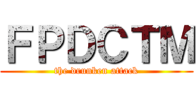 ＦＰＤＣＴＭ (the drunken attack)