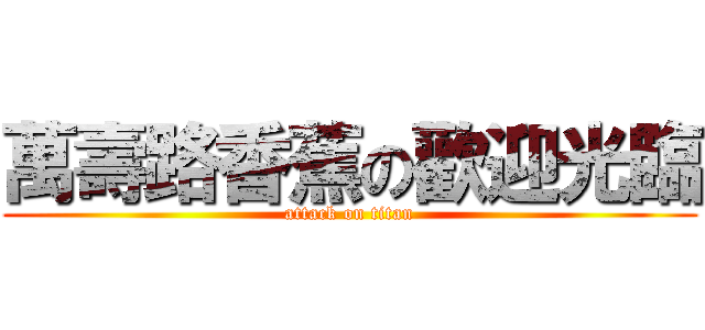萬壽路香蕉の歡迎光臨 (attack on titan)